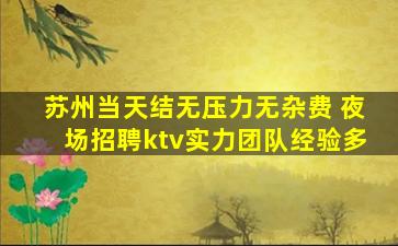 苏州当天结无压力无杂费 夜场招聘ktv实力团队经验多